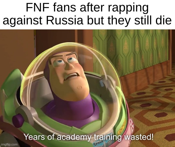 years of academy training wasted | FNF fans after rapping against Russia but they still die | image tagged in years of academy training wasted | made w/ Imgflip meme maker