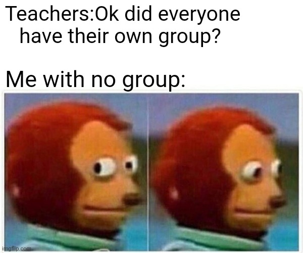 I am alon | Teachers:Ok did everyone have their own group? Me with no group: | image tagged in memes,monkey puppet,funny memes,school,group projects,lol | made w/ Imgflip meme maker