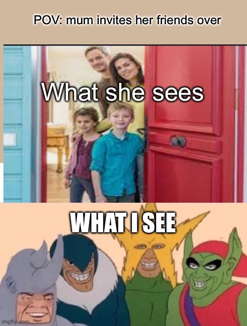 Mum invites guests | POV: mum invites her friends over; What she sees; WHAT I SEE | image tagged in memes,me and the boys | made w/ Imgflip meme maker
