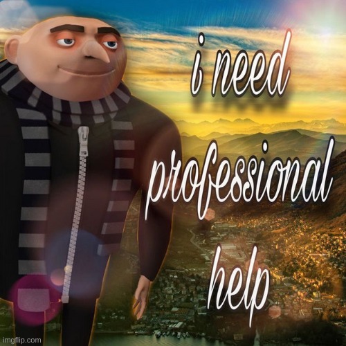 I Need Professional Help | image tagged in i need professional help | made w/ Imgflip meme maker