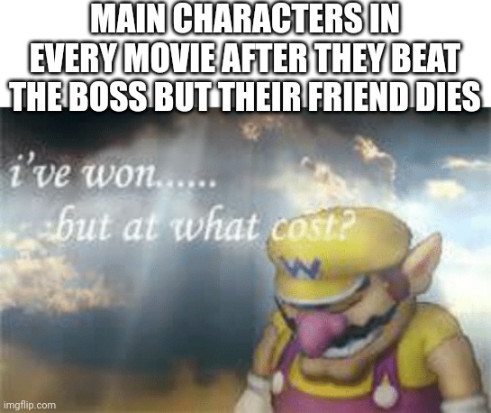 Ah | MAIN CHARACTERS IN EVERY MOVIE AFTER THEY BEAT THE BOSS BUT THEIR FRIEND DIES | image tagged in i've won but at what cost | made w/ Imgflip meme maker
