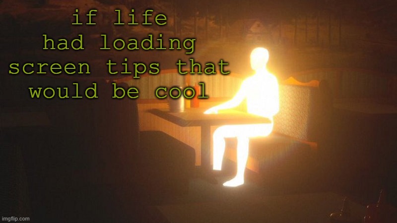 Glowing Guy | if life had loading screen tips that would be cool | image tagged in glowing guy | made w/ Imgflip meme maker