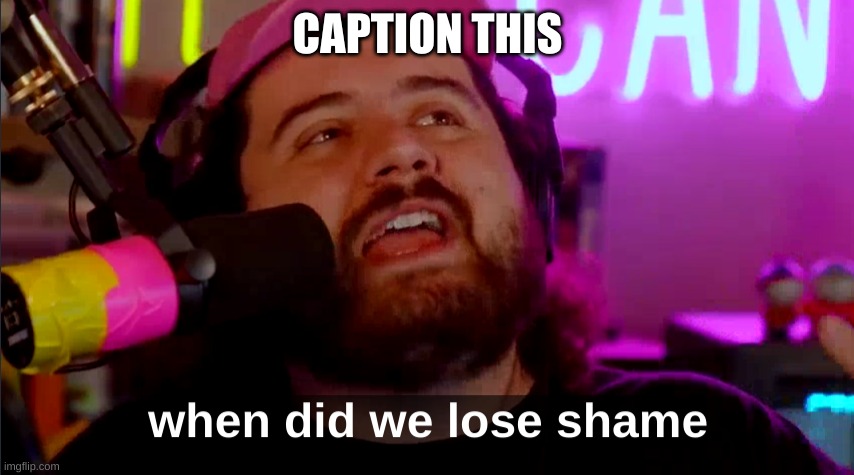 When Did we lose shame | CAPTION THIS | image tagged in when did we lose shame | made w/ Imgflip meme maker