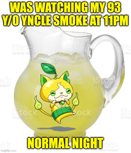 Idk how he alive | WAS WATCHING MY 93 Y/O YNCLE SMOKE AT 11PM; NORMAL NIGHT | image tagged in emergency drinks | made w/ Imgflip meme maker