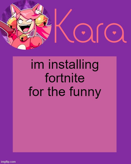 Kara's Mew Mew Temp | im installing fortnite for the funny | image tagged in kara's mew mew temp | made w/ Imgflip meme maker