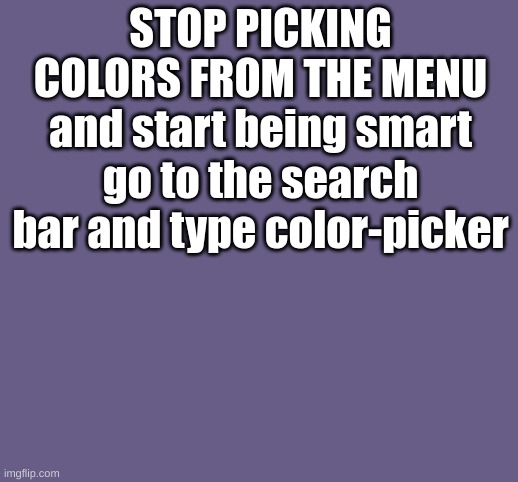 everyday i will add a new color up to 20 colors in one day can be made if you keep using it | STOP PICKING COLORS FROM THE MENU and start being smart go to the search bar and type color-picker | image tagged in color-picker- 675d87 | made w/ Imgflip meme maker