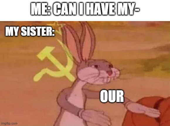 I can't have Oreo without sharing it | ME: CAN I HAVE MY-; MY SISTER:; OUR | image tagged in bugs bunny communist,sister,oreo | made w/ Imgflip meme maker