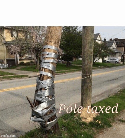Pole Held With Duct Tape | Pole taxed | image tagged in pole held with duct tape | made w/ Imgflip meme maker