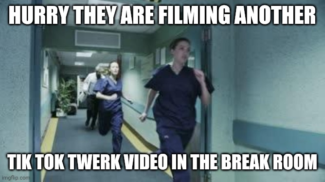 Running healthcare workers | HURRY THEY ARE FILMING ANOTHER; TIK TOK TWERK VIDEO IN THE BREAK ROOM | image tagged in running healthcare workers | made w/ Imgflip meme maker