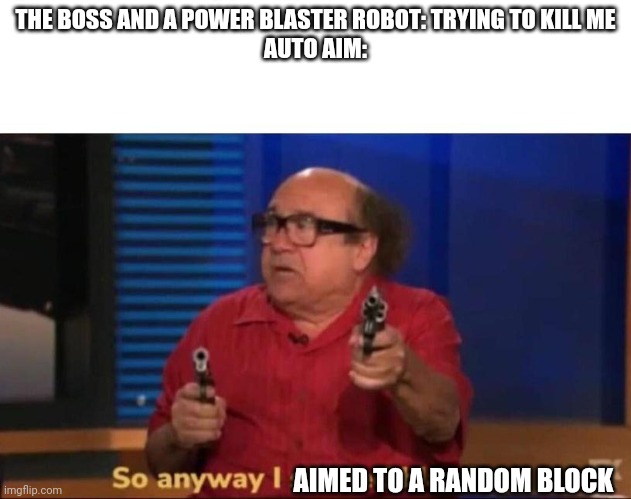 So anyway I started blasting |  THE BOSS AND A POWER BLASTER ROBOT: TRYING TO KILL ME
AUTO AIM:; AIMED TO A RANDOM BLOCK | image tagged in so anyway i aimed to a random block | made w/ Imgflip meme maker