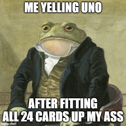 rookie numbers | ME YELLING UNO; AFTER FITTING ALL 24 CARDS UP MY ASS | image tagged in gentlemen it is with great pleasure to inform you that | made w/ Imgflip meme maker