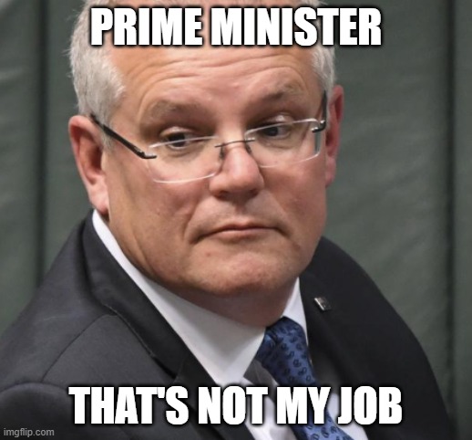 THATS NOT MY JOB | PRIME MINISTER; THAT'S NOT MY JOB | image tagged in scomo,australian,politics | made w/ Imgflip meme maker