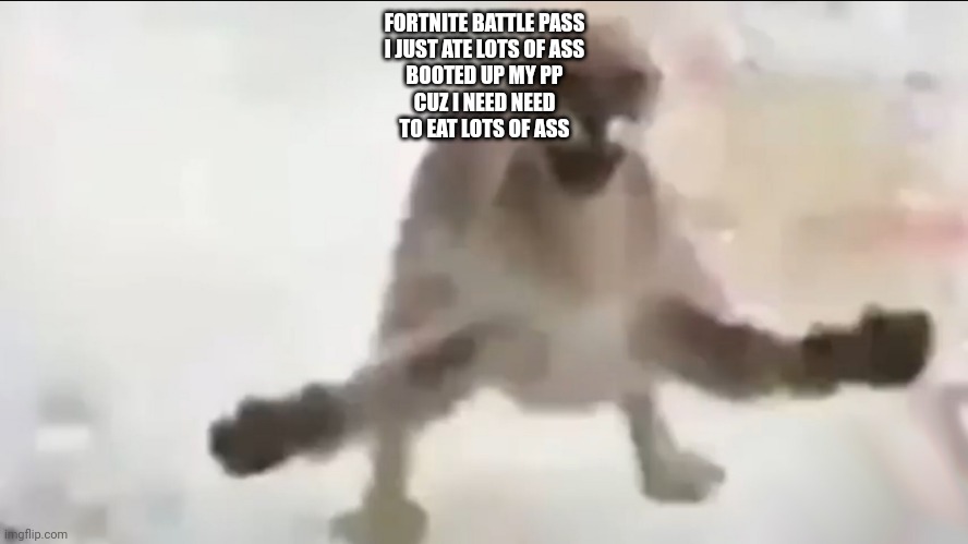 Angy floppa | FORTNITE BATTLE PASS
I JUST ATE LOTS OF ASS
BOOTED UP MY PP
CUZ I NEED NEED
TO EAT LOTS OF ASS | image tagged in angy floppa | made w/ Imgflip meme maker