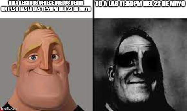 Normal and dark mr.incredibles | VIVA AEROBUS OFRECE VUELOS DESDE UN PESO HASTA LAS 11:59PM DEL 22 DE MAYO; YO A LAS 11:59PM DEL 22 DE MAYO | image tagged in normal and dark mr incredibles | made w/ Imgflip meme maker