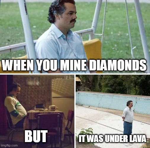 mining awayyyyyyyyyyyyyyyyyyy | WHEN YOU MINE DIAMONDS; BUT; IT WAS UNDER LAVA | image tagged in memes,sad pablo escobar | made w/ Imgflip meme maker