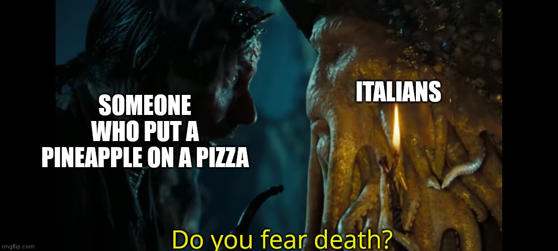 Do you? | SOMEONE WHO PUT A PINEAPPLE ON A PIZZA; ITALIANS; Do you fear death? | image tagged in davy jones | made w/ Imgflip meme maker