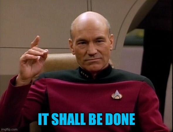 Picard Make it so | IT SHALL BE DONE | image tagged in picard make it so | made w/ Imgflip meme maker