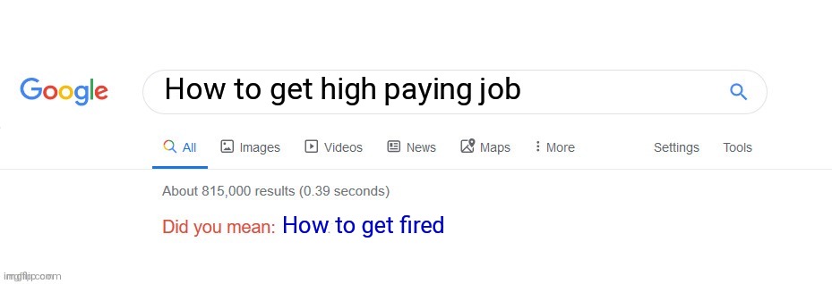 Did you mean? | How to get high paying job; How to get fired | image tagged in did you mean | made w/ Imgflip meme maker