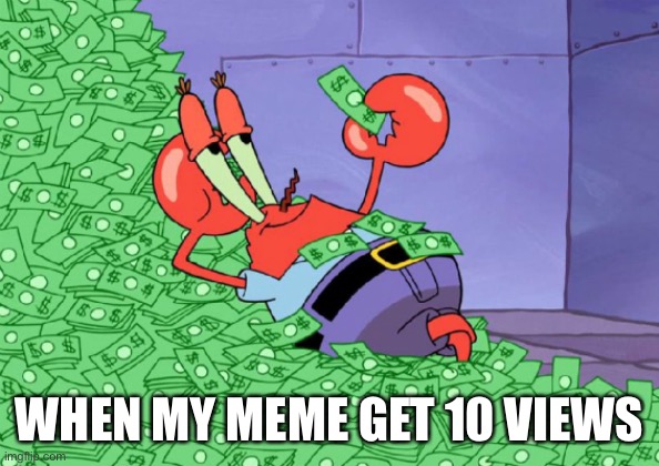 mr crab on money bath | WHEN MY MEME GET 10 VIEWS | image tagged in mr crab on money bath | made w/ Imgflip meme maker