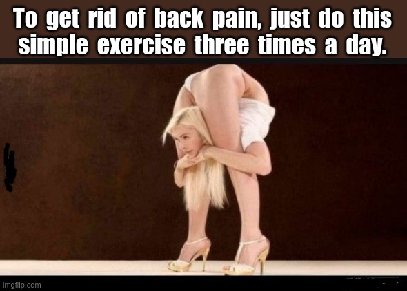 Relief from Back Pain | To  get  rid  of  back  pain,  just  do  this
simple  exercise  three  times  a  day. | image tagged in medicine,rick75230,ouch | made w/ Imgflip meme maker