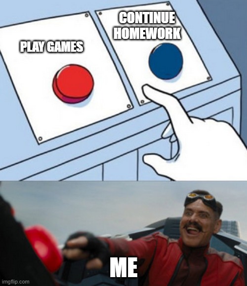 dr eggman | CONTINUE HOMEWORK; PLAY GAMES; ME | image tagged in dr eggman | made w/ Imgflip meme maker