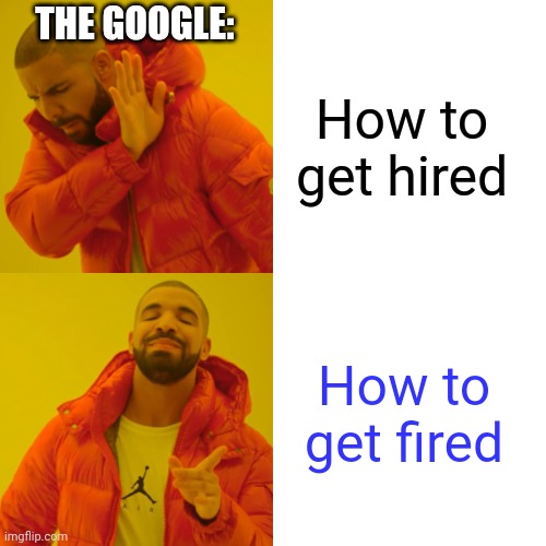 Drake Hotline Bling Meme | How to get hired How to get fired THE GOOGLE: | image tagged in memes,drake hotline bling | made w/ Imgflip meme maker