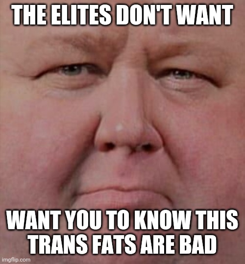 THE ELITES DON'T WANT; WANT YOU TO KNOW THIS
TRANS FATS ARE BAD | made w/ Imgflip meme maker