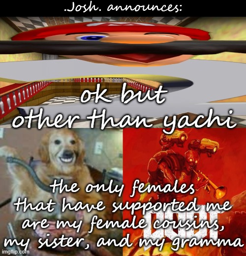 Josh's announcement temp v2.0 | ok but other than yachi; the only females that have supported me are my female cousins, my sister, and my gramma | image tagged in josh's announcement temp v2 0 | made w/ Imgflip meme maker