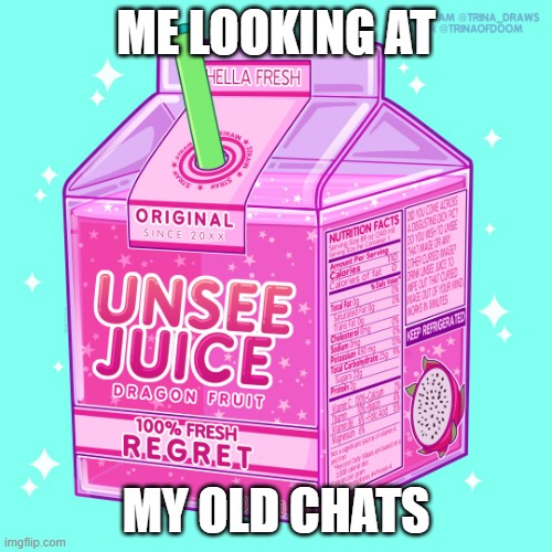Unsee juice |  ME LOOKING AT; MY OLD CHATS | image tagged in unsee juice | made w/ Imgflip meme maker