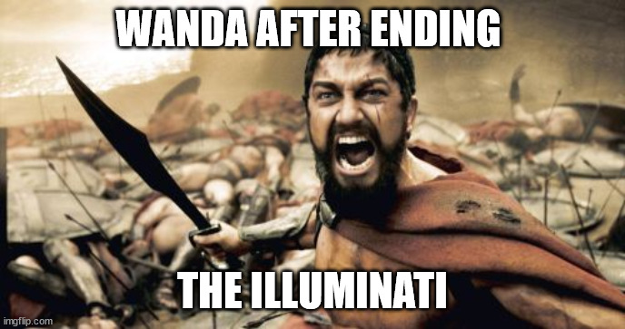 They certainly had it coming | WANDA AFTER ENDING; THE ILLUMINATI | image tagged in memes,sparta leonidas | made w/ Imgflip meme maker