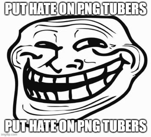 Trollface | PUT HATE ON PNG TUBERS PUT HATE ON PNG TUBERS | image tagged in trollface | made w/ Imgflip meme maker