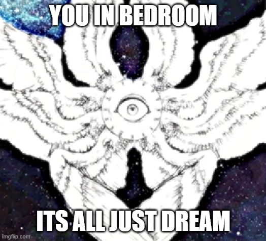 YOU IN BEDROOM ITS ALL JUST DREAM | made w/ Imgflip meme maker