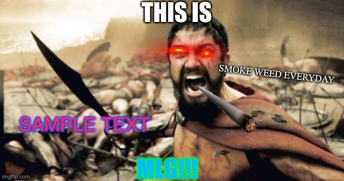THIS. IS. mLg | THIS IS; SMOKE WEED EVERYDAY; SAMPLE TEXT; MLG!!! | image tagged in memes,sparta leonidas,mlg,300,this is sparta | made w/ Imgflip meme maker