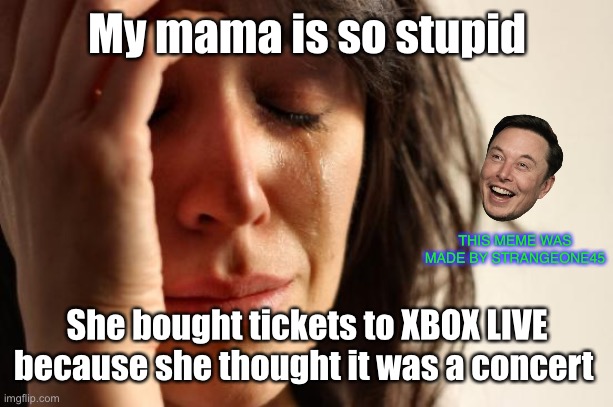 Yo mama so STUPID |  My mama is so stupid; THIS MEME WAS MADE BY STRANGEONE45; She bought tickets to XBOX LIVE because she thought it was a concert | image tagged in memes,yo mama,xbox live,xbox,first world problems | made w/ Imgflip meme maker