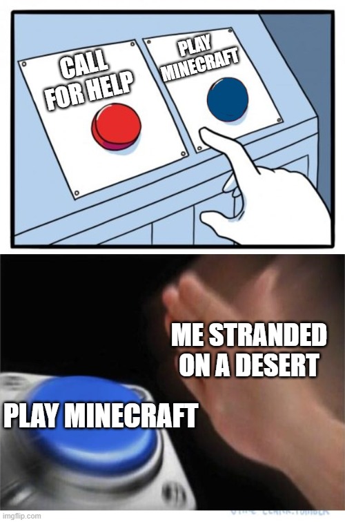 im out of meme ideas so I just made this | PLAY MINECRAFT; CALL FOR HELP; ME STRANDED ON A DESERT; PLAY MINECRAFT | image tagged in two buttons 1 blue | made w/ Imgflip meme maker