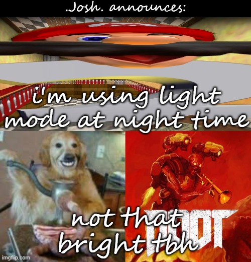 Josh's announcement temp v2.0 | i'm using light mode at night time; not that bright tbh | image tagged in josh's announcement temp v2 0 | made w/ Imgflip meme maker