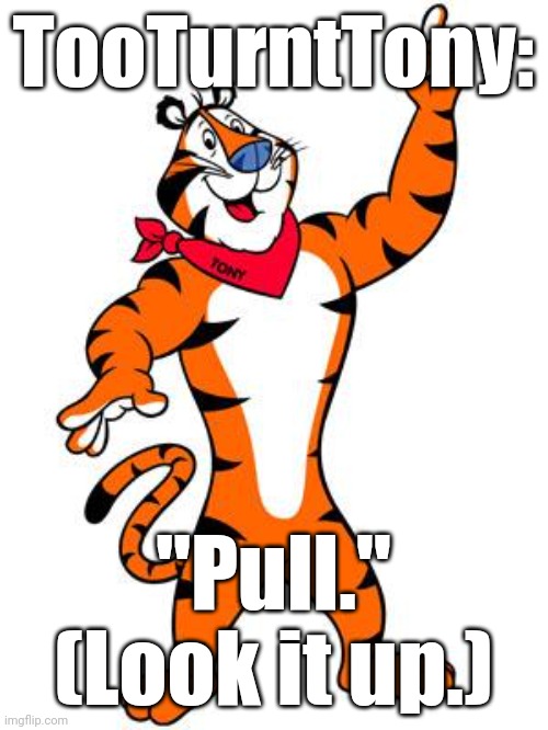 Tony the tiger | TooTurntTony: "Pull."
(Look it up.) | image tagged in tony the tiger | made w/ Imgflip meme maker