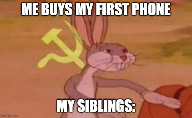 idk what to put here... | ME BUYS MY FIRST PHONE; MY SIBLINGS: | image tagged in bugs bunny communist,siblings | made w/ Imgflip meme maker