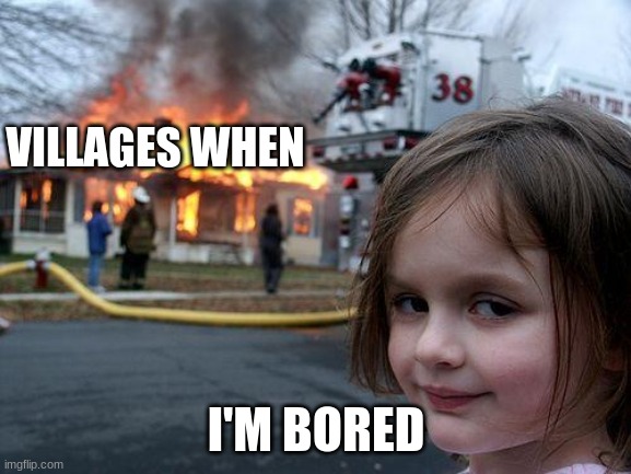 Disaster Girl Meme | VILLAGES WHEN; I'M BORED | image tagged in memes,disaster girl | made w/ Imgflip meme maker