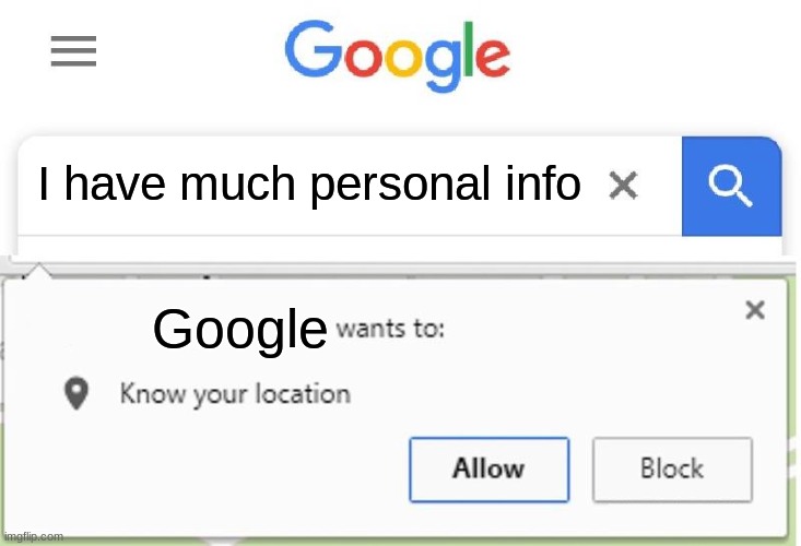 Wants to know your location | I have much personal info; Google | image tagged in wants to know your location | made w/ Imgflip meme maker