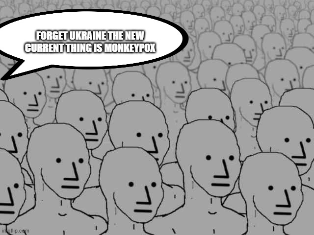 Npc crowd | FORGET UKRAINE THE NEW CURRENT THING IS MONKEYPOX | image tagged in npc crowd | made w/ Imgflip meme maker