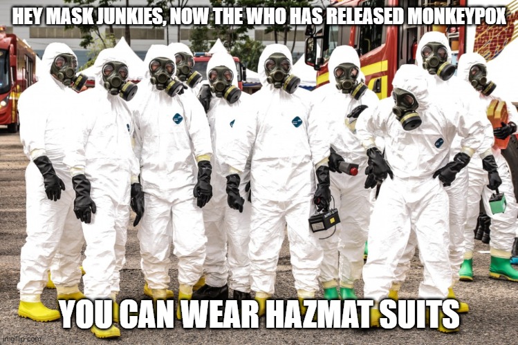 Hazmat suits | HEY MASK JUNKIES, NOW THE WHO HAS RELEASED MONKEYPOX; YOU CAN WEAR HAZMAT SUITS | image tagged in hazmat suits | made w/ Imgflip meme maker