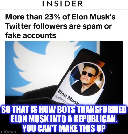 SO THAT IS HOW BOTS TRANSFORMED
ELON MUSK INTO A REPUBLICAN.
YOU CAN'T MAKE THIS UP | made w/ Imgflip meme maker