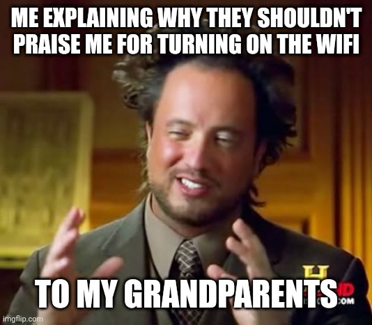 Ancient Aliens | ME EXPLAINING WHY THEY SHOULDN'T PRAISE ME FOR TURNING ON THE WIFI; TO MY GRANDPARENTS | image tagged in memes,ancient aliens | made w/ Imgflip meme maker