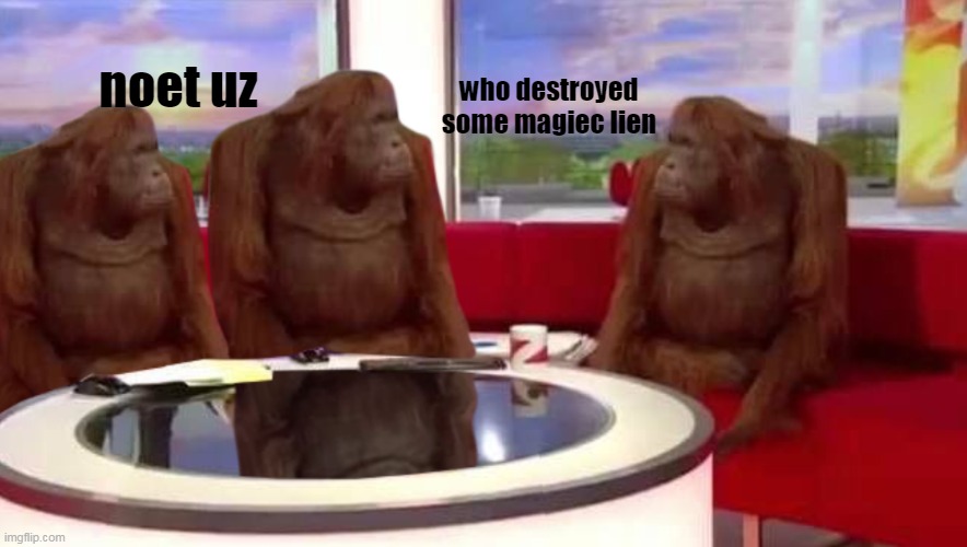 where monkey | who destroyed some magiec lien noet uz | image tagged in where monkey | made w/ Imgflip meme maker