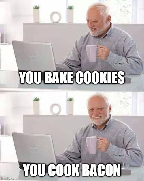 Hide the Pain Harold Meme | YOU BAKE COOKIES; YOU COOK BACON | image tagged in memes,hide the pain harold | made w/ Imgflip meme maker