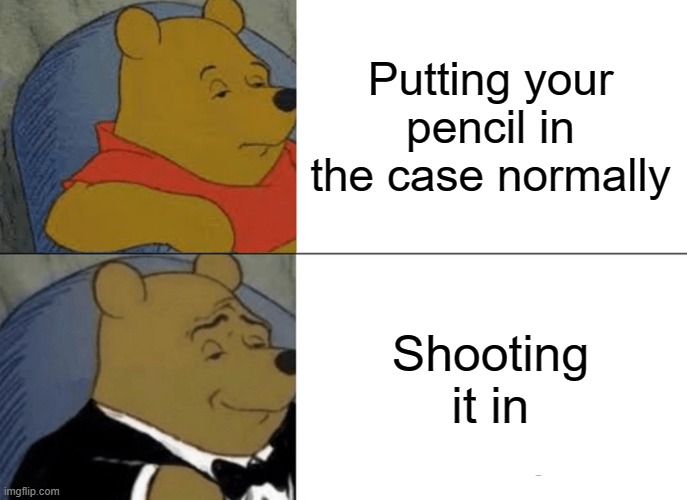 Pencil thing idk | Putting your pencil in the case normally; Shooting it in | image tagged in memes,tuxedo winnie the pooh,school,relatable | made w/ Imgflip meme maker