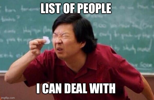 Deal with people? | LIST OF PEOPLE I CAN DEAL WITH | image tagged in list of people i trust,deal with it,people,dumb people | made w/ Imgflip meme maker