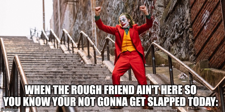 No pain today | WHEN THE ROUGH FRIEND AIN'T HERE SO YOU KNOW YOUR NOT GONNA GET SLAPPED TODAY: | image tagged in joker dance,pain | made w/ Imgflip meme maker