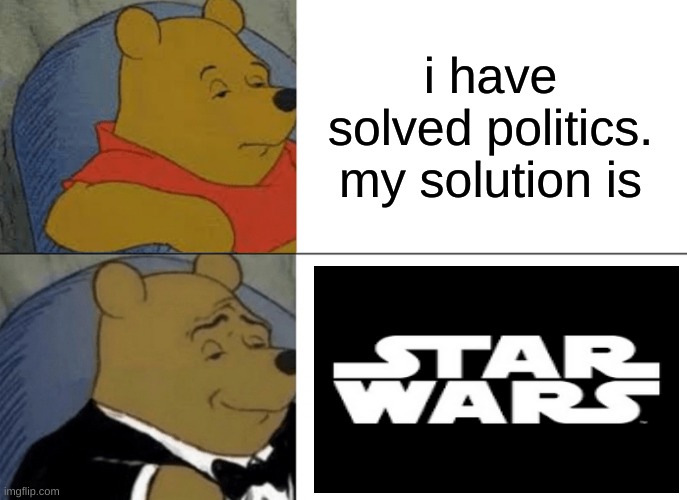 Tuxedo Winnie The Pooh Meme | i have solved politics. my solution is | image tagged in memes,tuxedo winnie the pooh | made w/ Imgflip meme maker